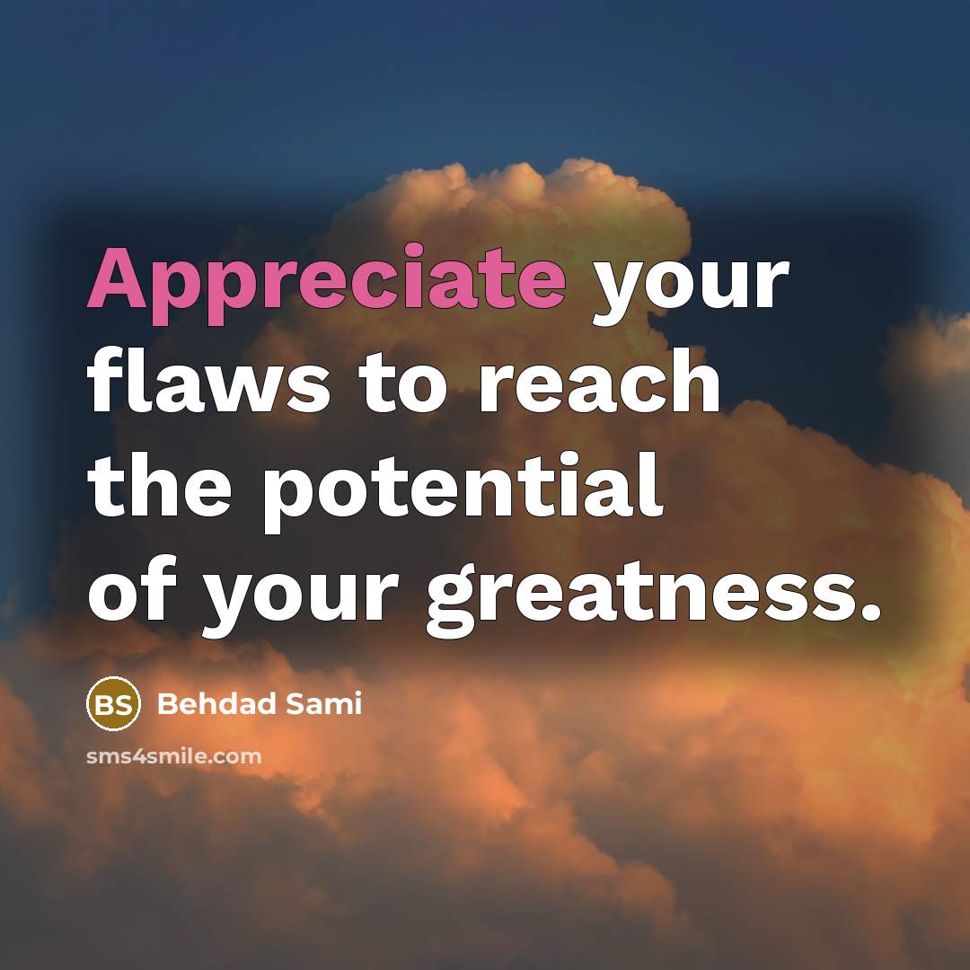 “Appreciate your flaws to reach the potential of your greatness.…” quote by Behdad Sami
