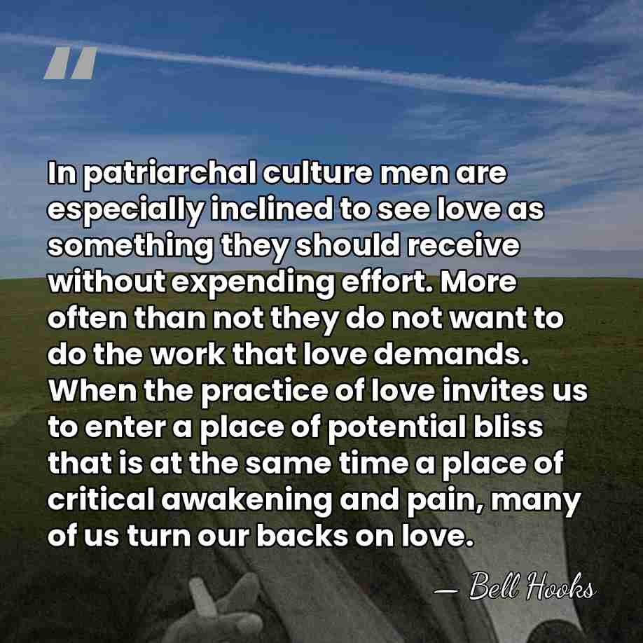 In patriarchal culture men are especially inclined to see love as something&hellip; - Bell Hooks
