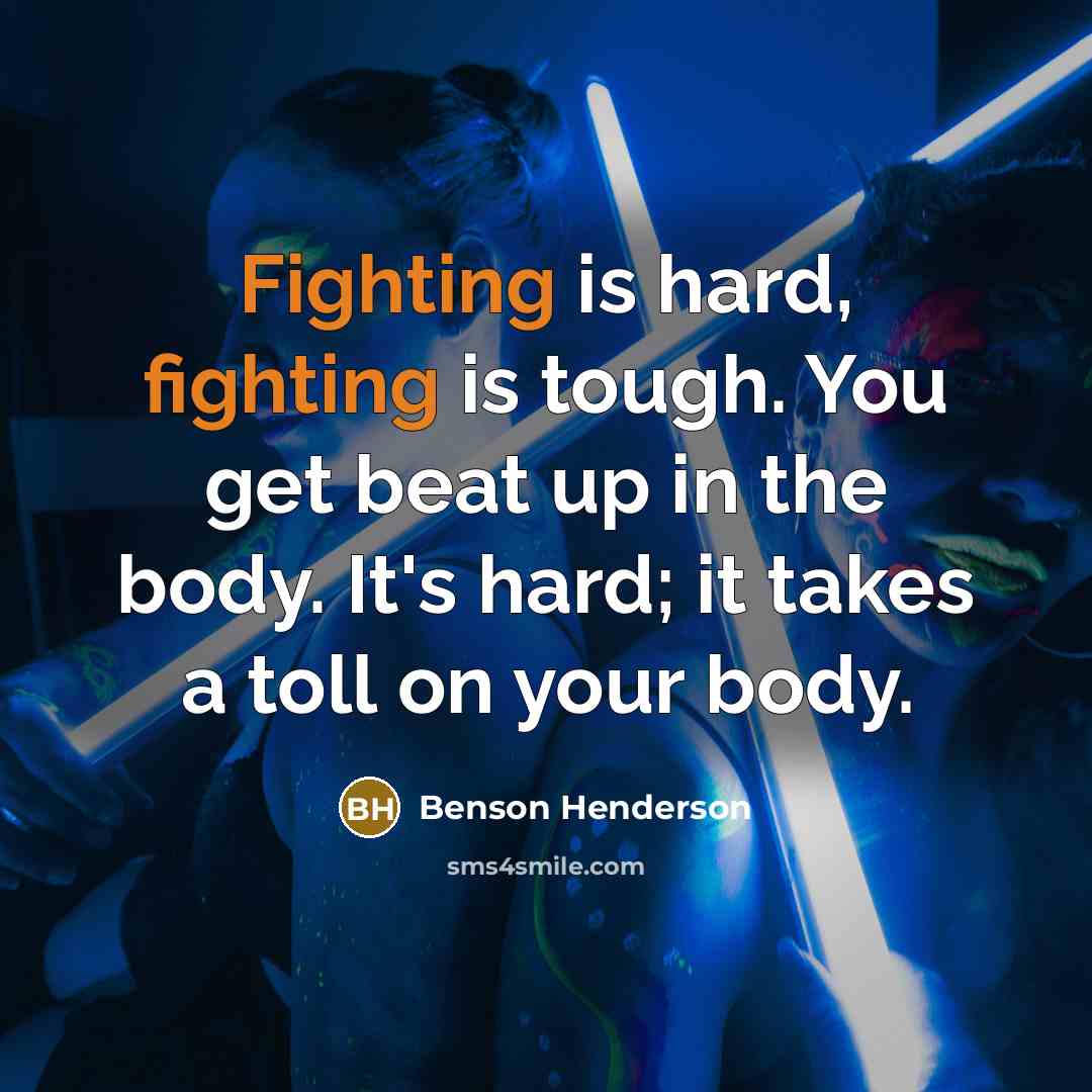“Fighting is hard, fighting is tough. You get beat up…” quote by Benson Henderson