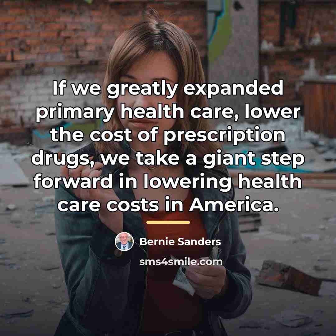 “If we greatly expanded primary health care, lower the cost…” quote by Bernie Sanders