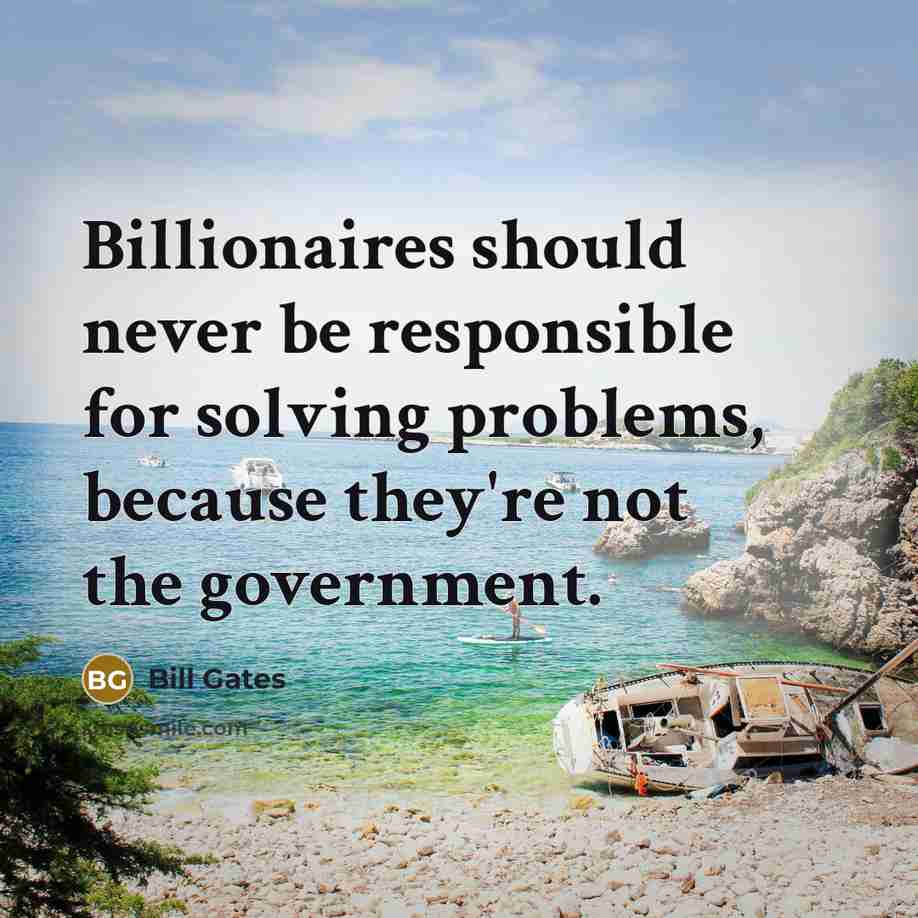 “Billionaires should never be responsible for solving problems, because they're…” quote by Bill Gates