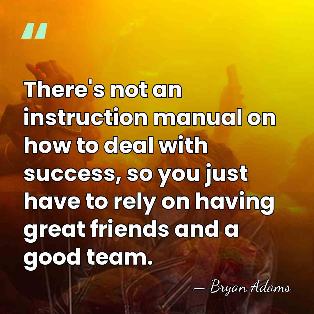 There's not an instruction manual on how to deal with success, so&hellip; - Bryan Adams