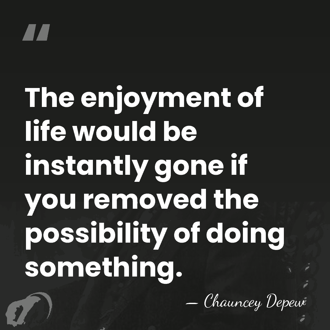 The enjoyment of life would be instantly gone if you removed the&hellip; - Chauncey Depew
