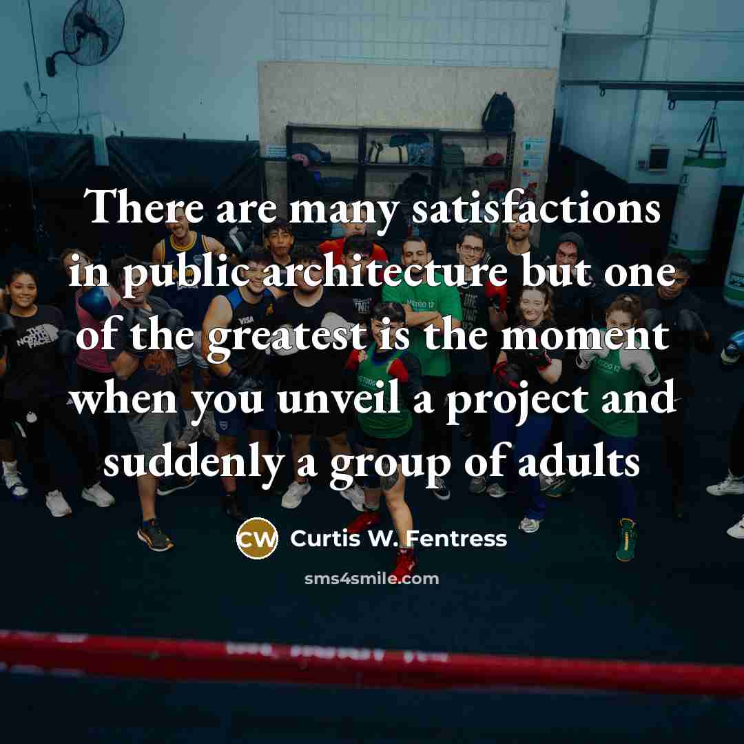 “There are many satisfactions in public architecture but one of…” quote by Curtis W. Fentress