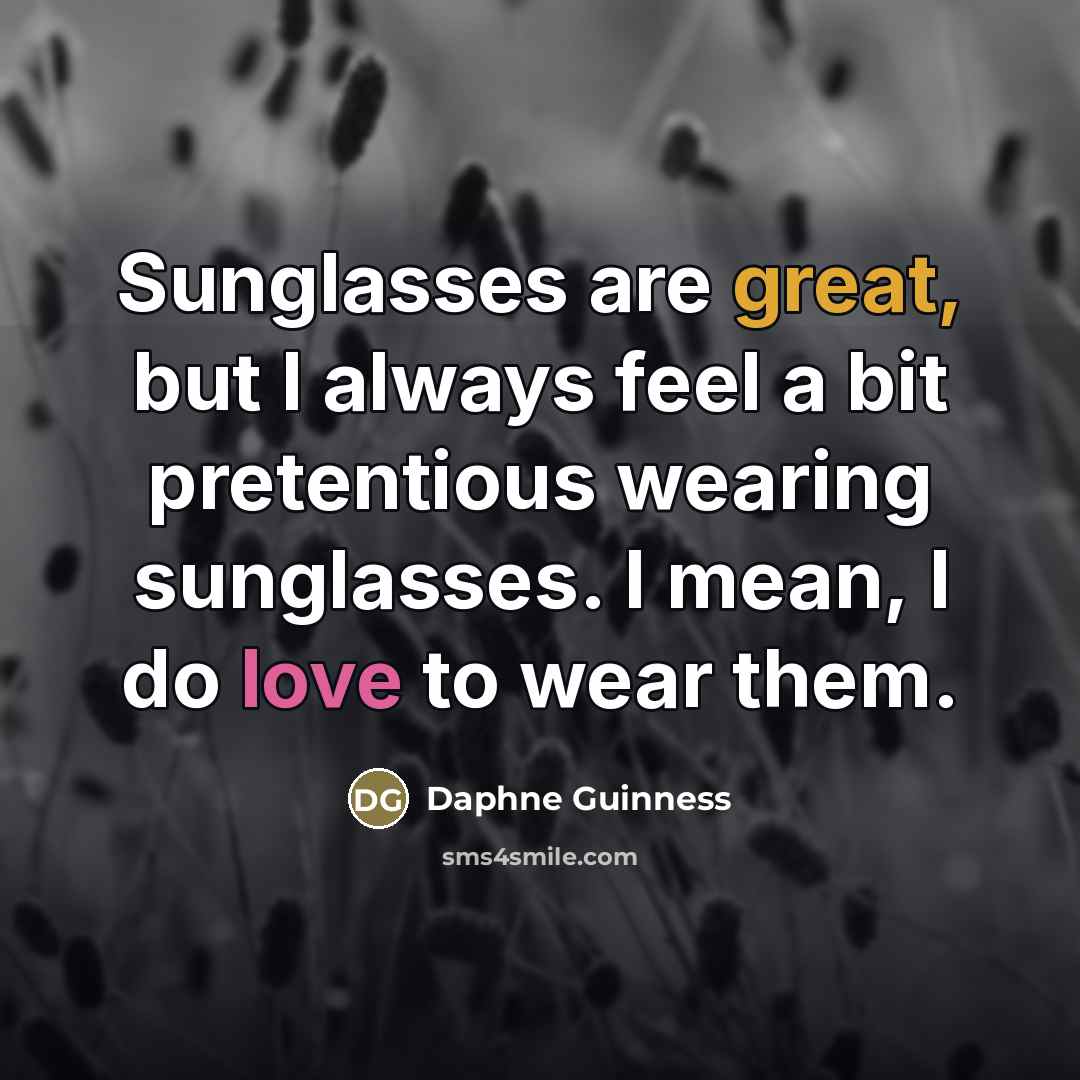 “Sunglasses are great, but I always feel a bit pretentious…” quote by Daphne Guinness