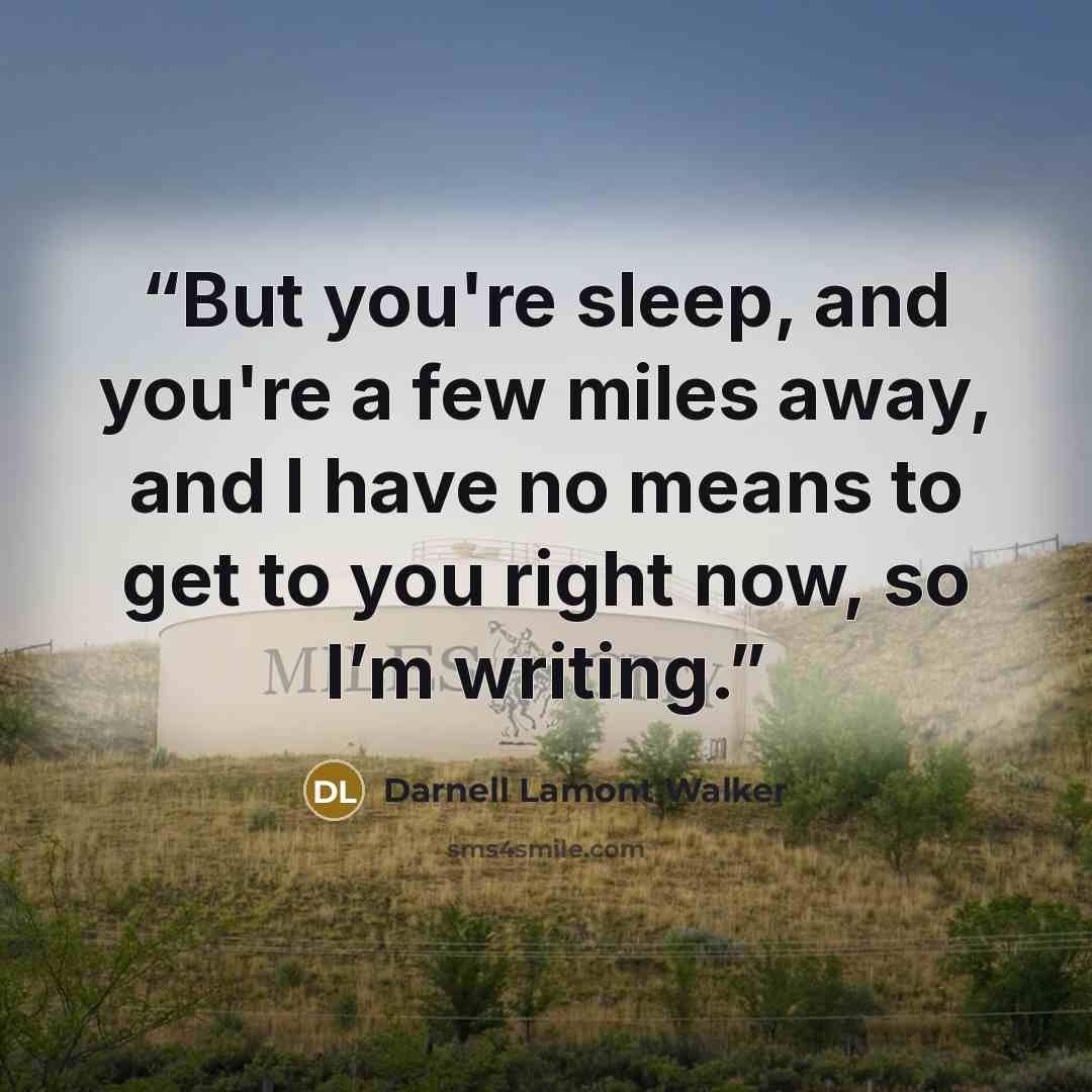 “But you're sleep, and you're a few miles away, and I have no means to get to you right now, so I’m writing.” quote by Darnell Lamont Walker