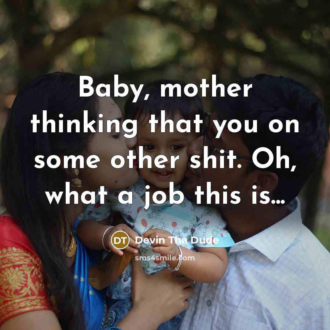 “Baby, mother thinking that you on some other shit. Oh, what a job this is...” quote by Devin Tha Dude