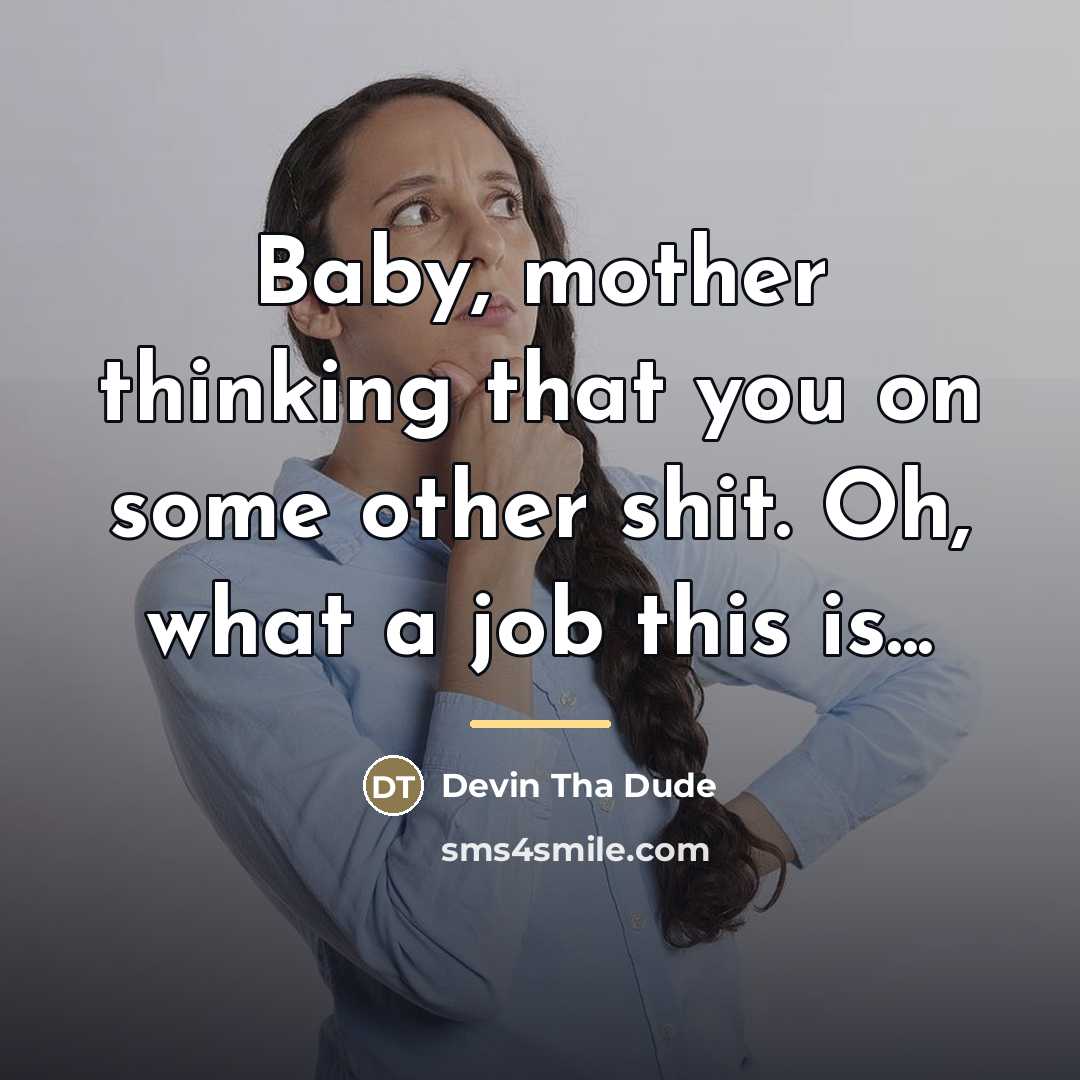 “Baby, mother thinking that you on some other shit. Oh,…” quote by Devin Tha Dude