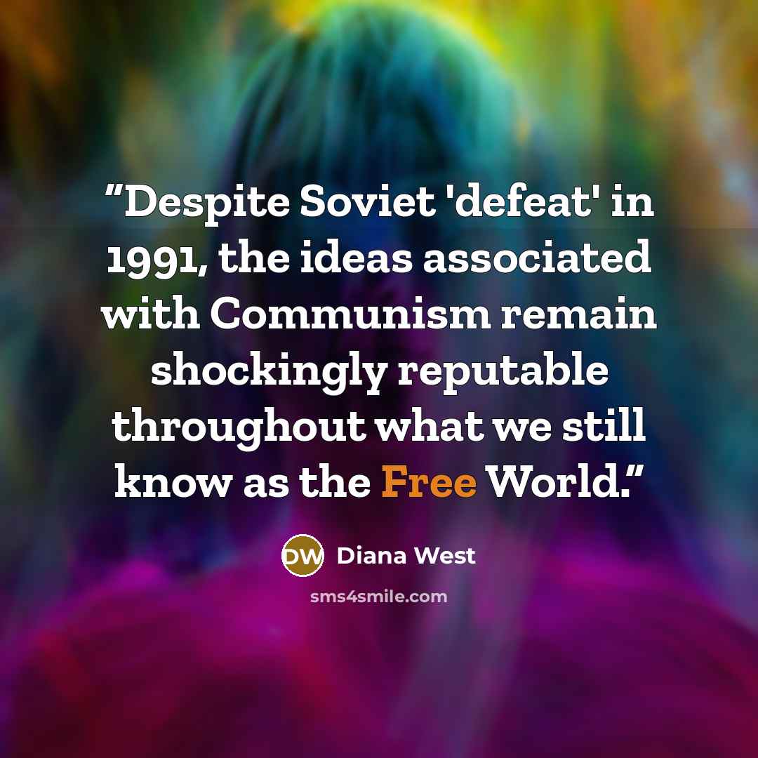 “Despite Soviet 'defeat' in 1991, the ideas associated with Communism remain shockingly reputable throughout what we still know as the Free World.” quote by Diana West