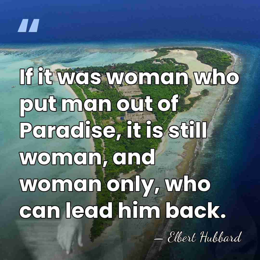 If it was woman who put man out of Paradise, it is&hellip; - Elbert Hubbard