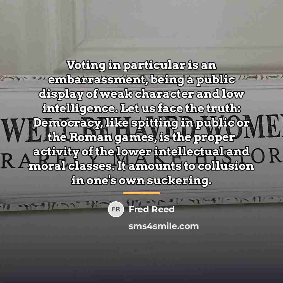 “Voting in particular is an embarrassment, being a public display…” quote by Fred Reed