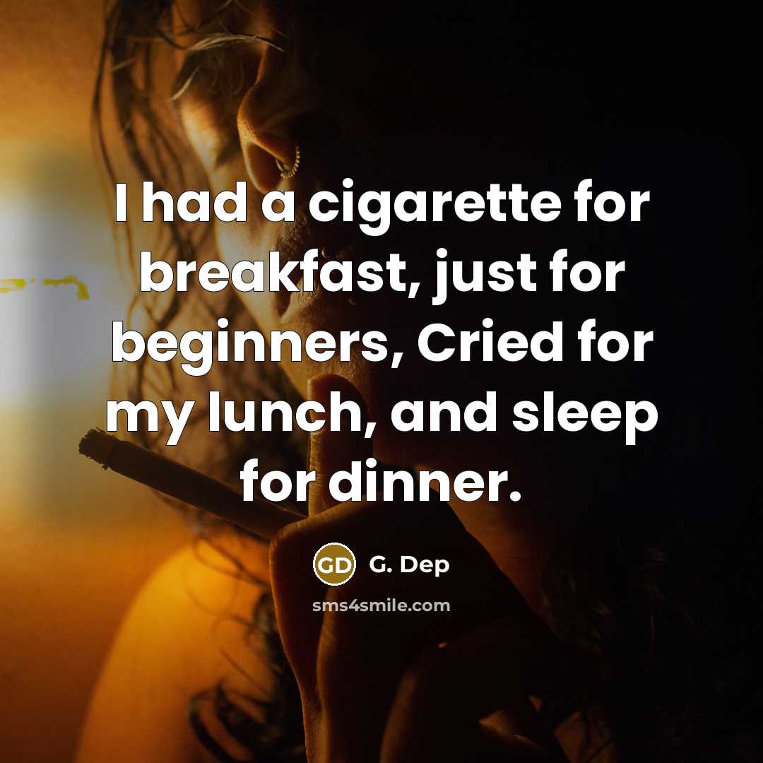 “I had a cigarette for breakfast, just for beginners, Cried for my lunch, and sleep for dinner.” quote by G. Dep