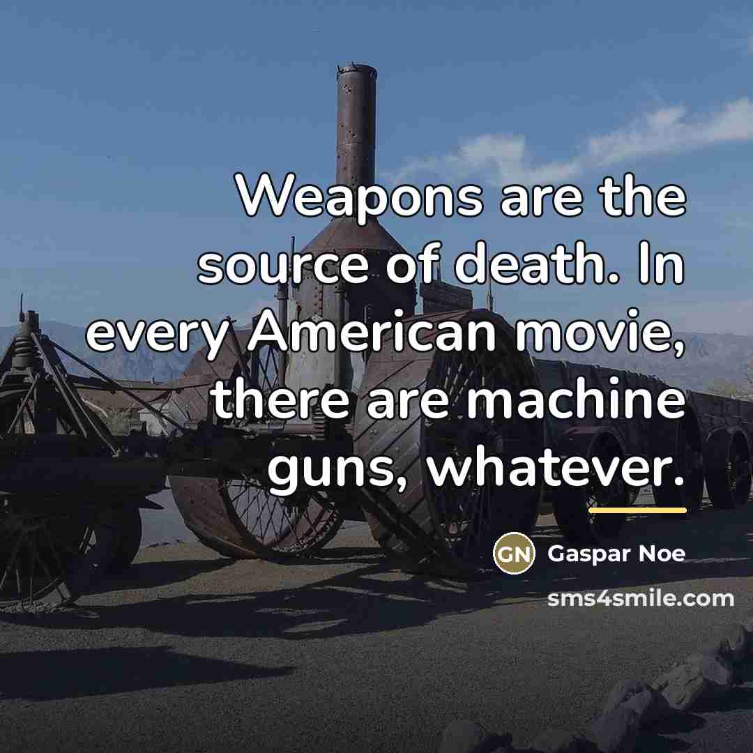 “Weapons are the source of death. In every American movie,…” quote by Gaspar Noe