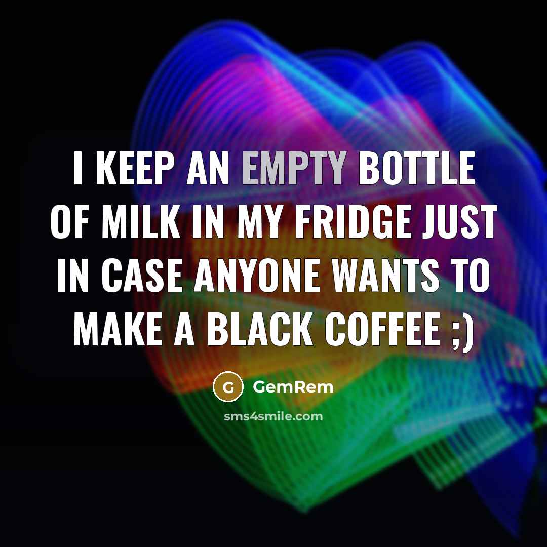 “I keep an empty bottle of milk in my fridge just in case anyone wants to make a black coffee ;)” quote by GemRem