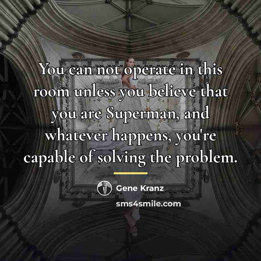 “You can not operate in this room unless you believe…” quote by Gene Kranz