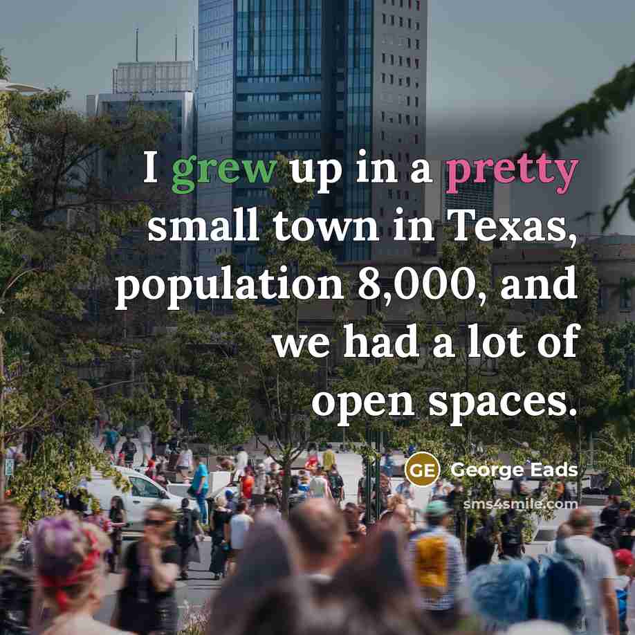 “I grew up in a pretty small town in Texas, population 8,000, and we had a lot of open spaces.” quote by George Eads