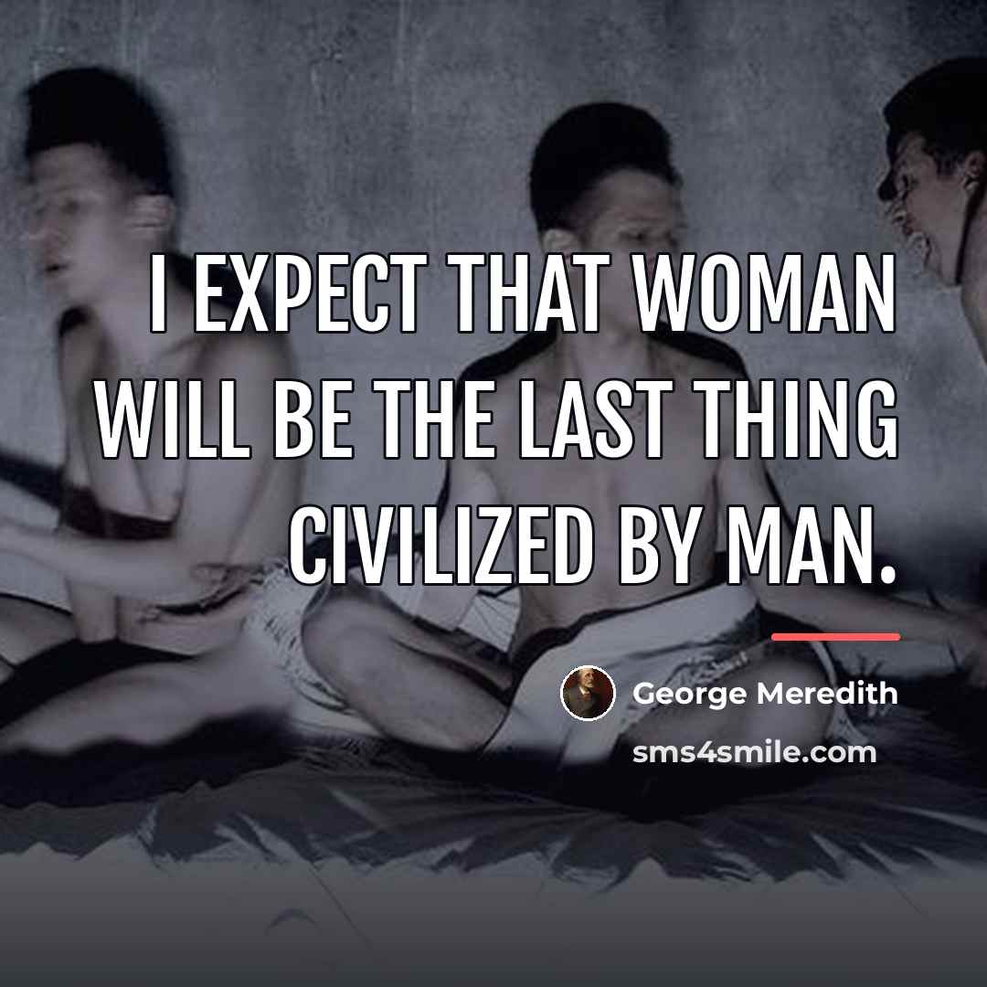 “I expect that Woman will be the last thing civilized…” quote by George Meredith