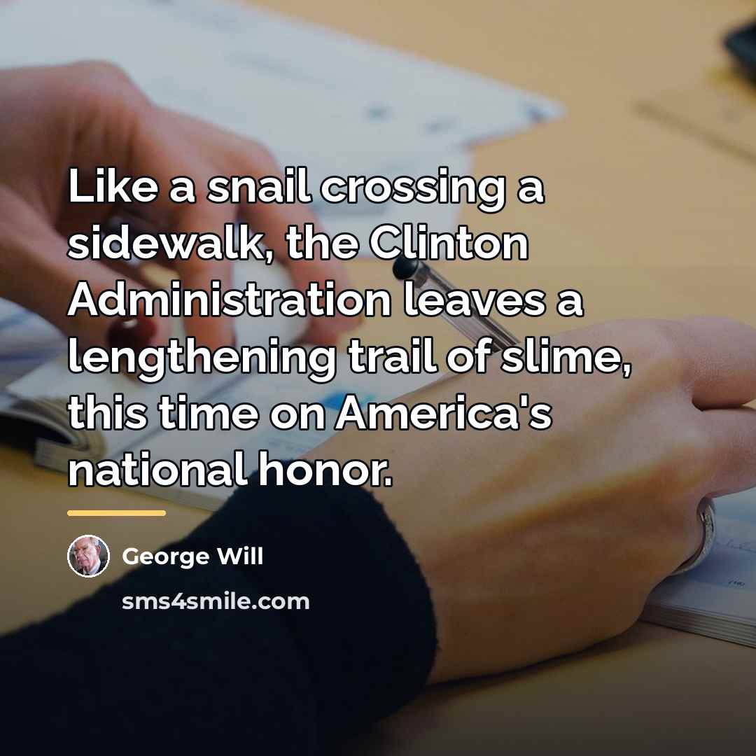 “Like a snail crossing a sidewalk, the Clinton Administration leaves…” quote by George Will