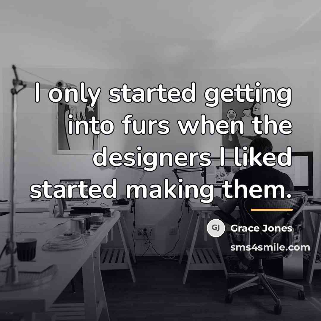 “I only started getting into furs when the designers I…” quote by Grace Jones