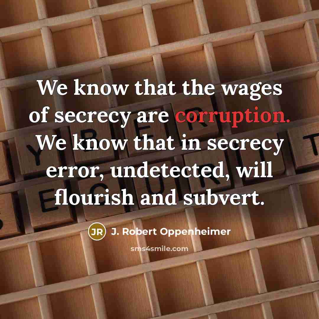 “We know that the wages of secrecy are corruption. We…” quote by J. Robert Oppenheimer