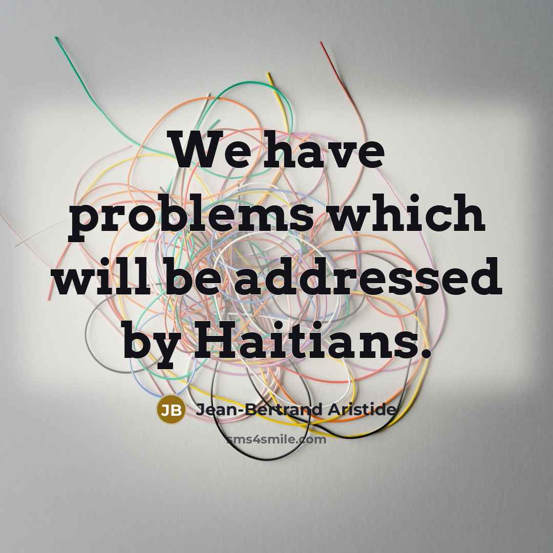 “We have problems which will be addressed by Haitians.” quote by Jean-Bertrand Aristide