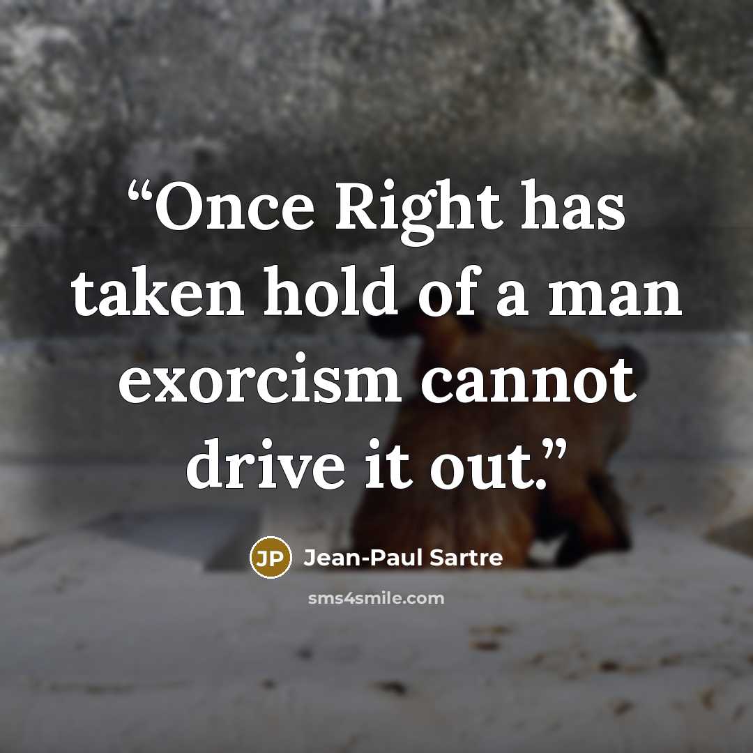“Once Right has taken hold of a man exorcism cannot drive it out.” quote by Jean-Paul Sartre