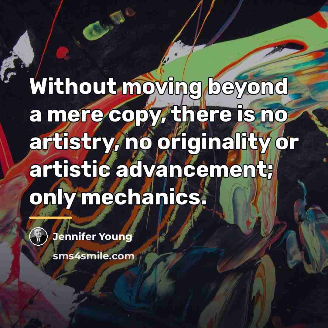 “Without moving beyond a mere copy, there is no artistry,…” quote by Jennifer Young