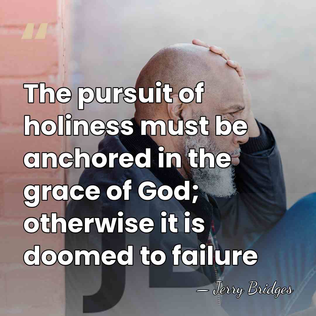 The pursuit of holiness must be anchored in the grace of God;&hellip; - Jerry Bridges