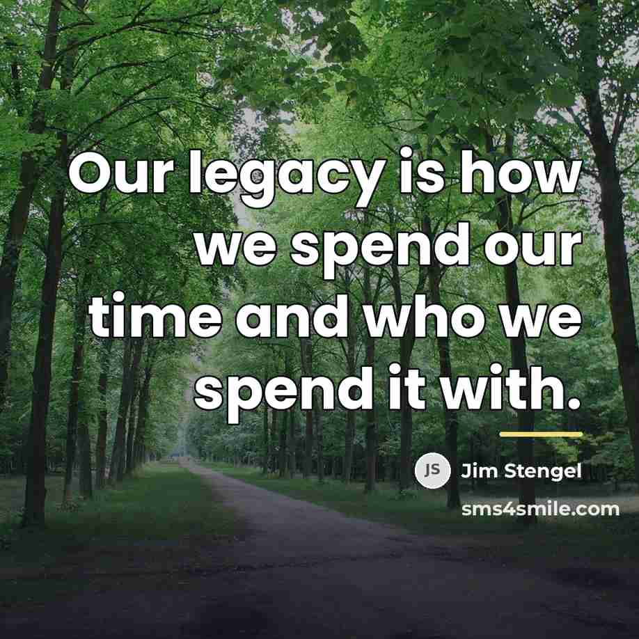 “Our legacy is how we spend our time and who…” quote by Jim Stengel