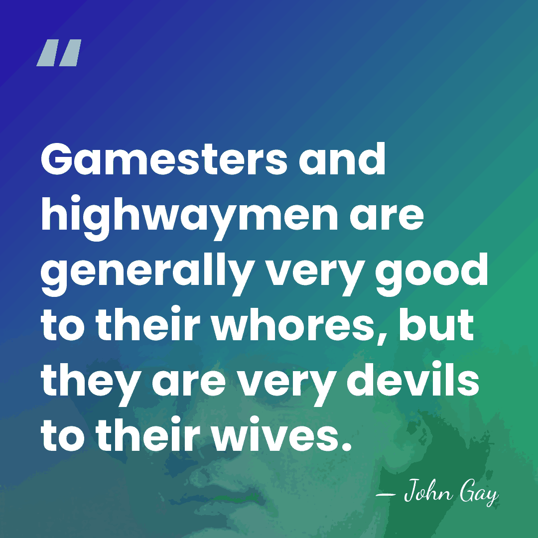 Gamesters and highwaymen are generally very good to their whores, but they&hellip; - John Gay