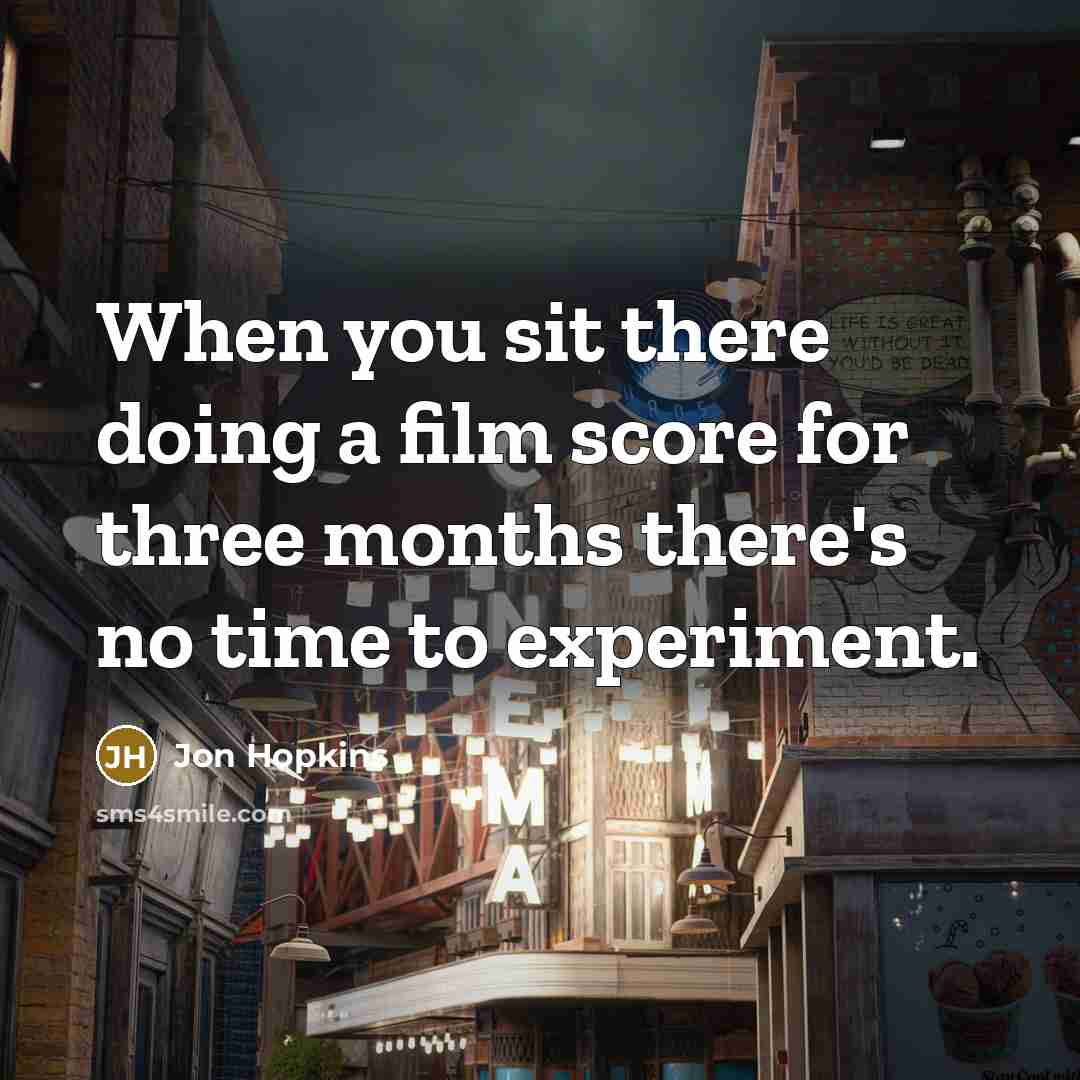 “When you sit there doing a film score for three…” quote by Jon Hopkins