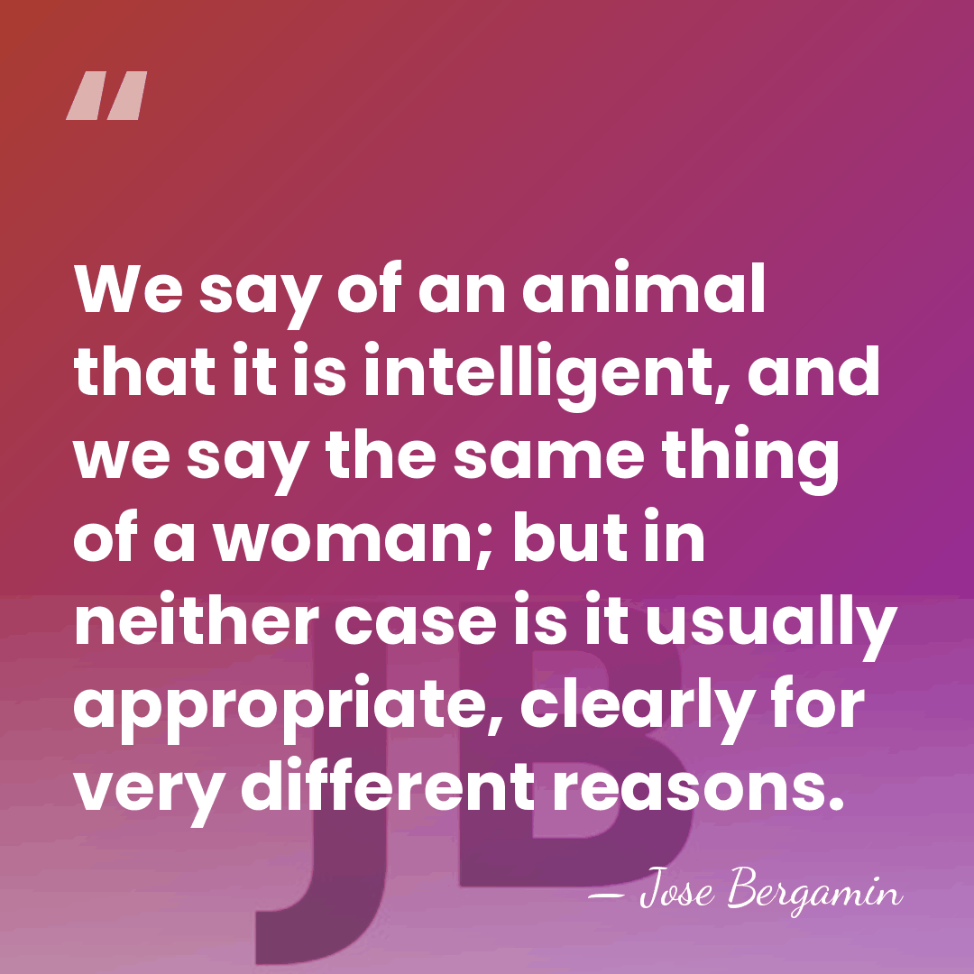 We say of an animal that it is intelligent, and we say&hellip; - Jose Bergamin