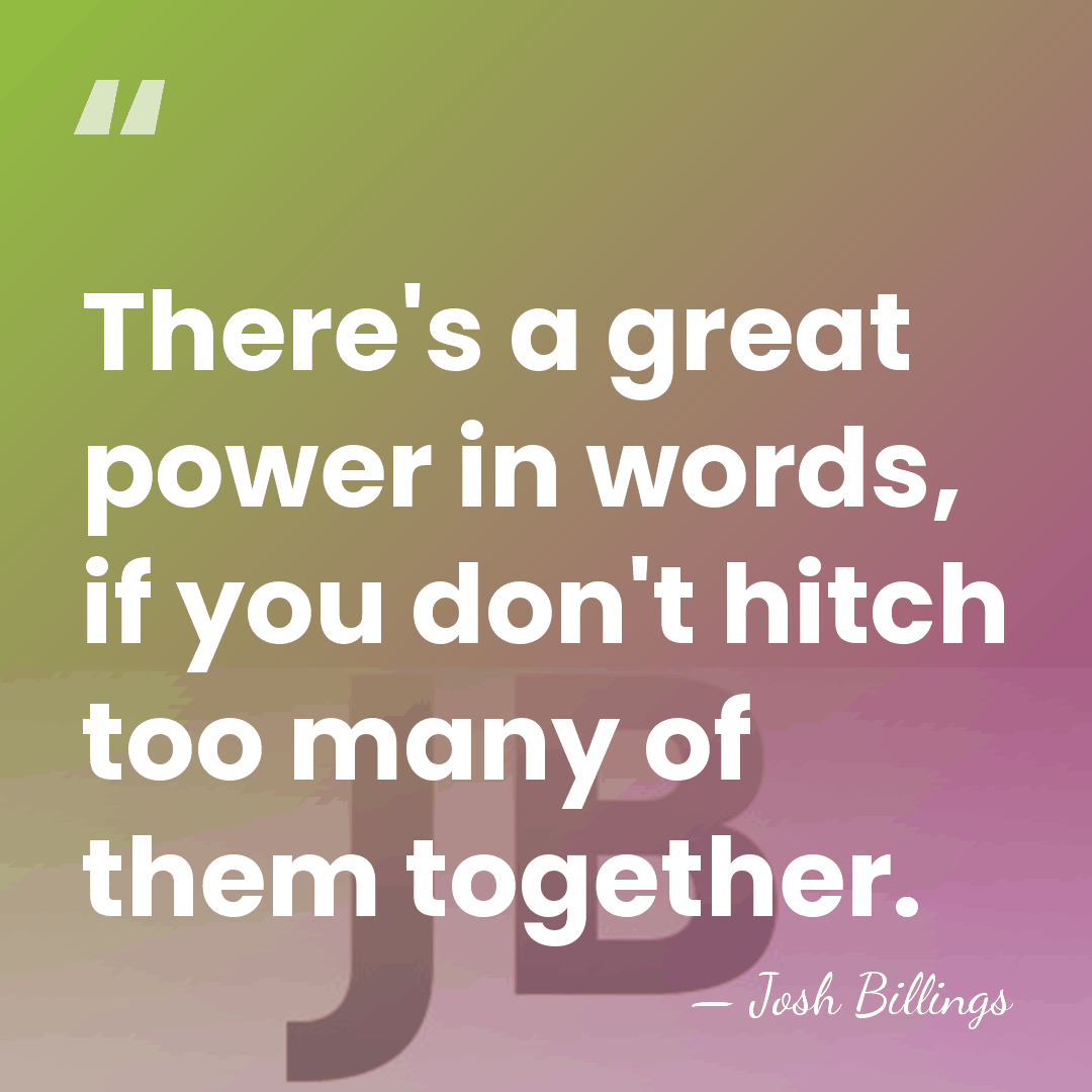 There's a great power in words, if you don't hitch too many&hellip; - Josh Billings