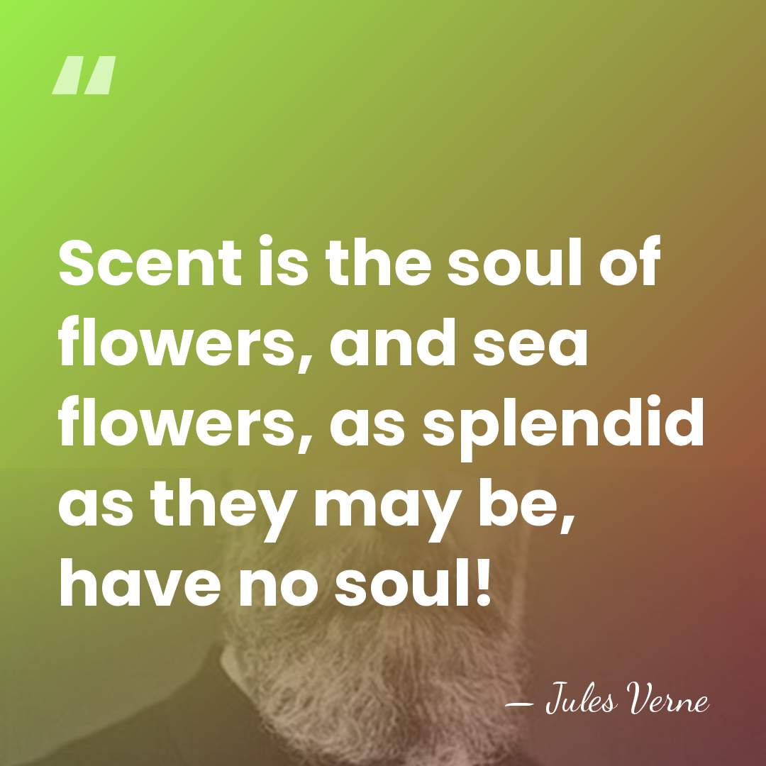 Scent is the soul of flowers, and sea flowers, as splendid as&hellip; - Jules Verne