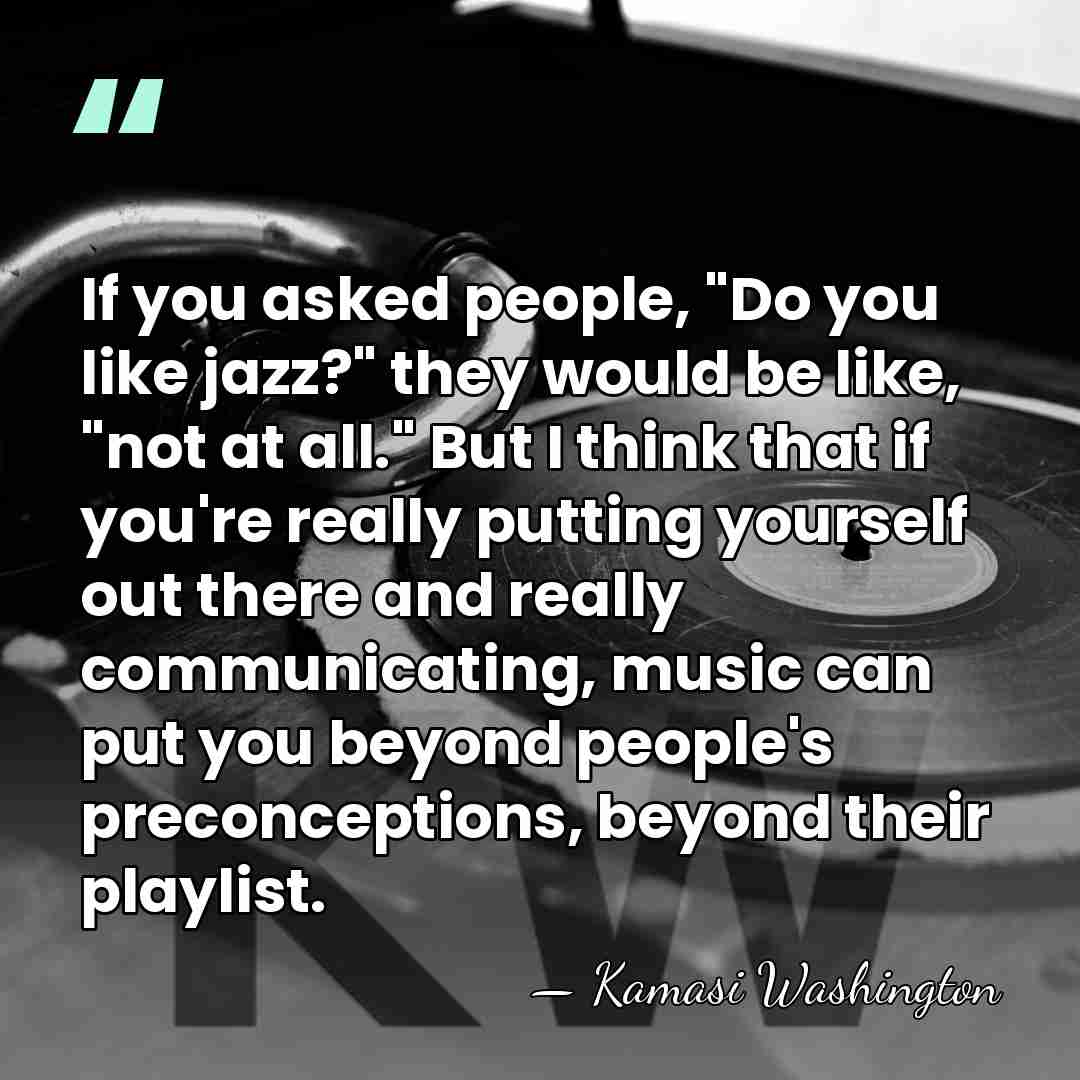 If you asked people, "Do you like jazz?" they would be like,&hellip; - Kamasi Washington