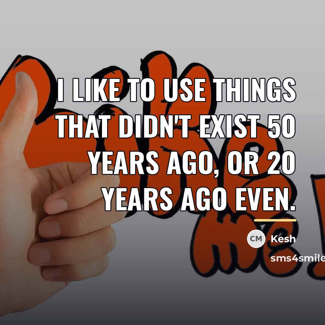 “I like to use things that didn't exist 50 years…” quote by Kesh