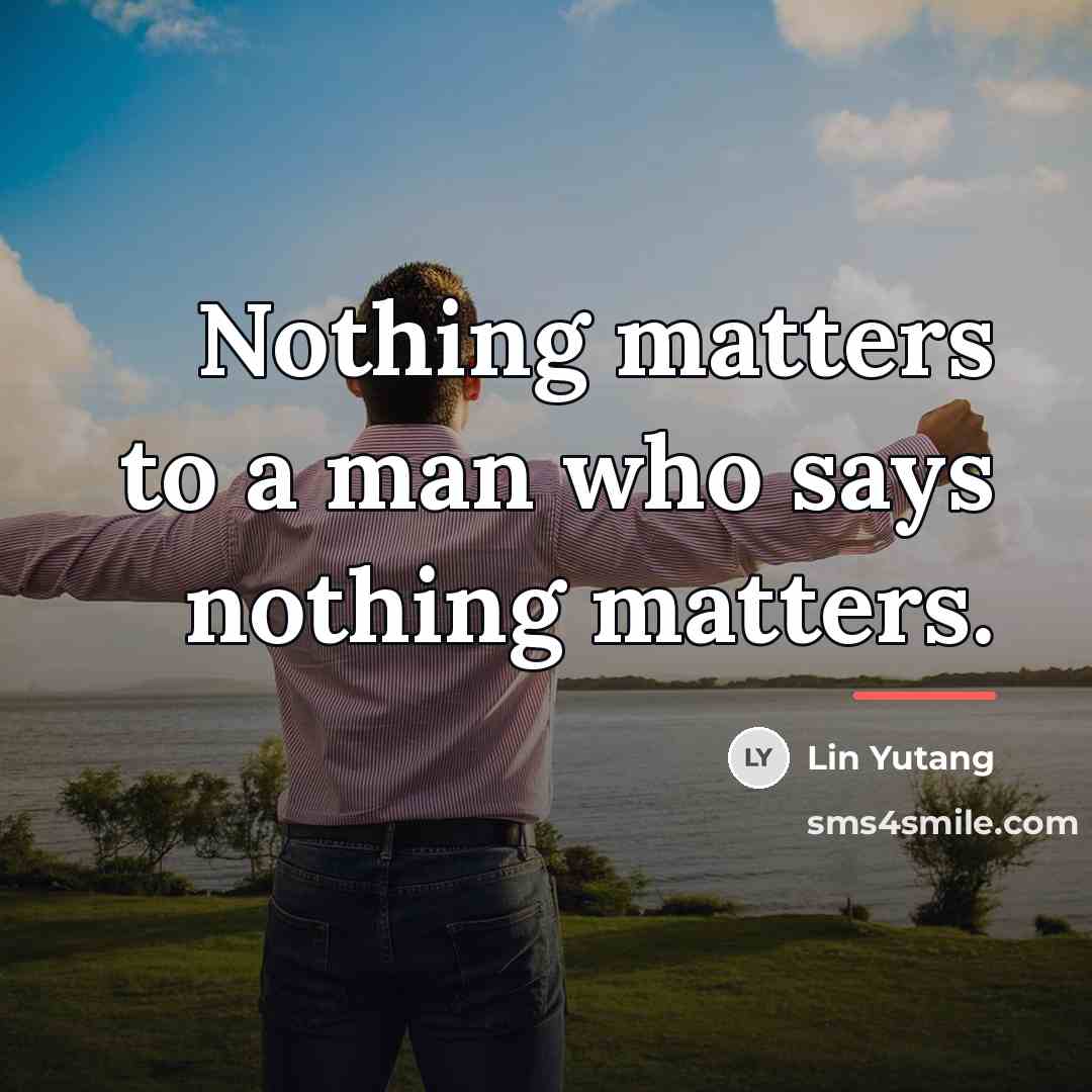 “Nothing matters to a man who says nothing matters.…” quote by Lin Yutang
