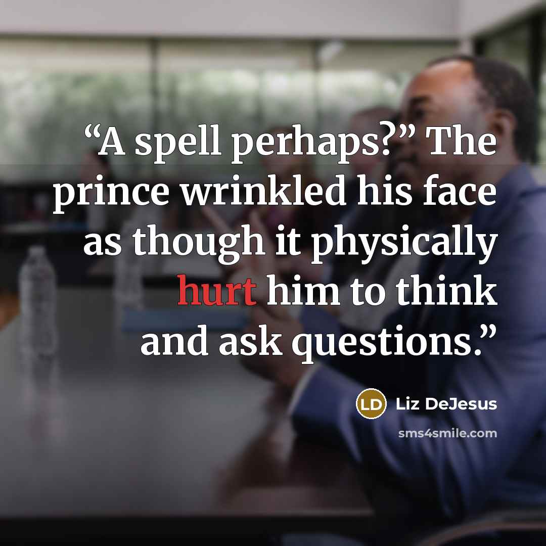 “A spell perhaps?” The prince wrinkled his face as though it physically hurt him to think and ask questions.” quote by Liz DeJesus