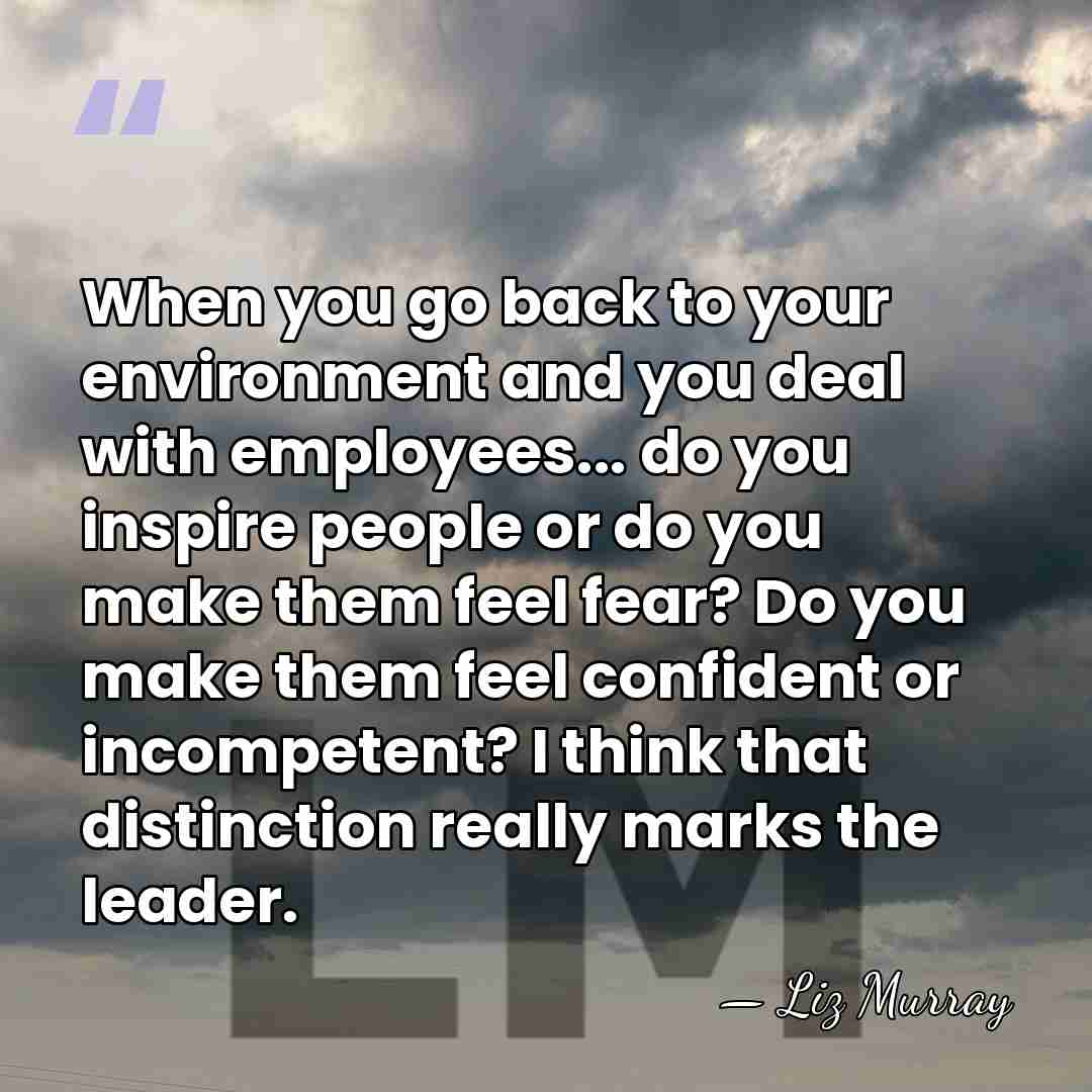 When you go back to your environment and you deal with employees...&hellip; - Liz Murray