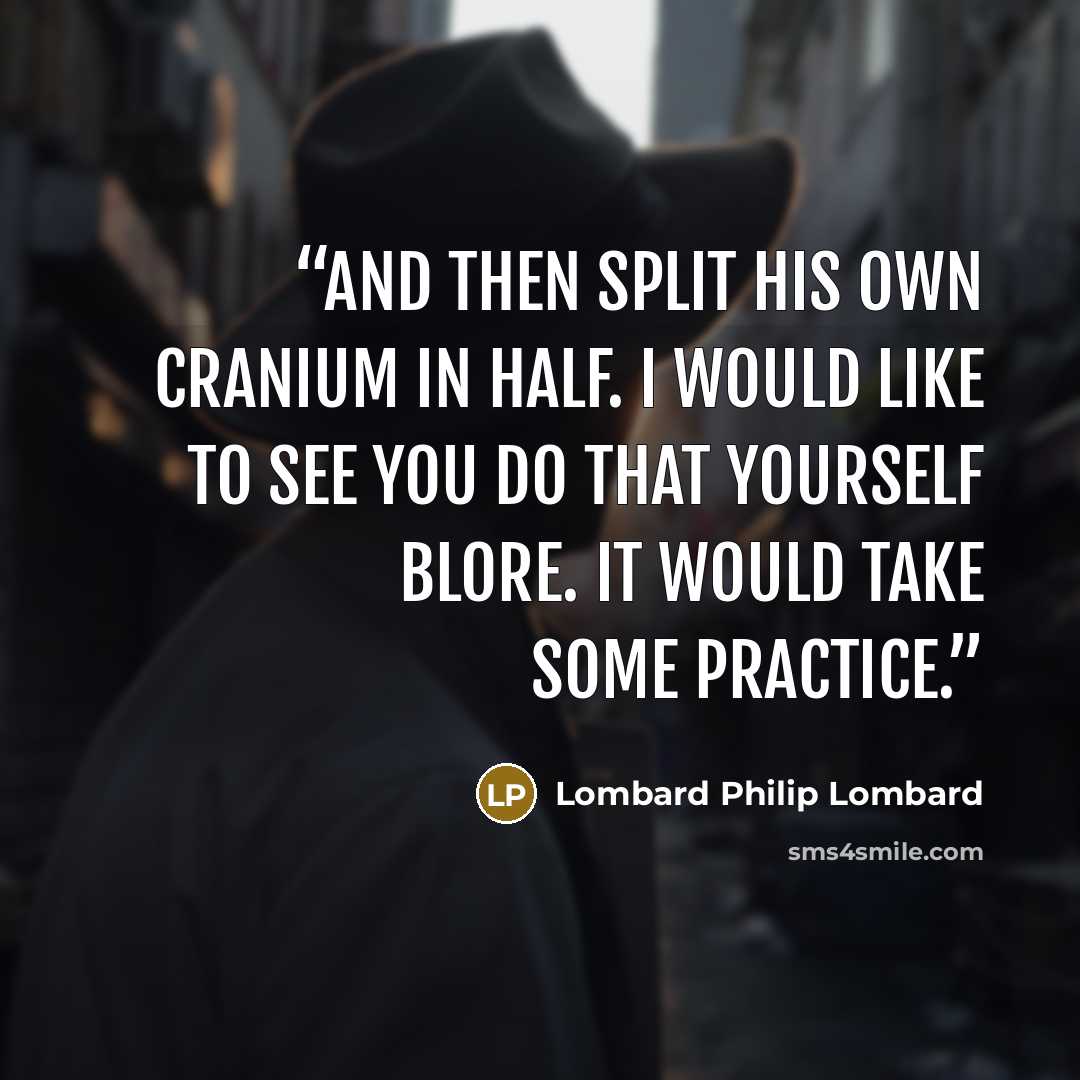 “And then split his own cranium in half. I would like to see you do that yourself Blore. It would take some practice.” quote by Lombard Philip Lombard