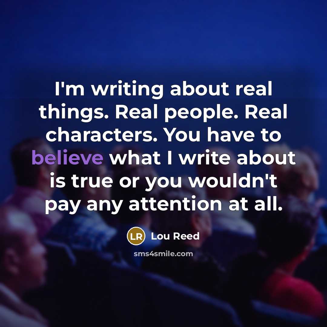 “I'm writing about real things. Real people. Real characters. You…” quote by Lou Reed