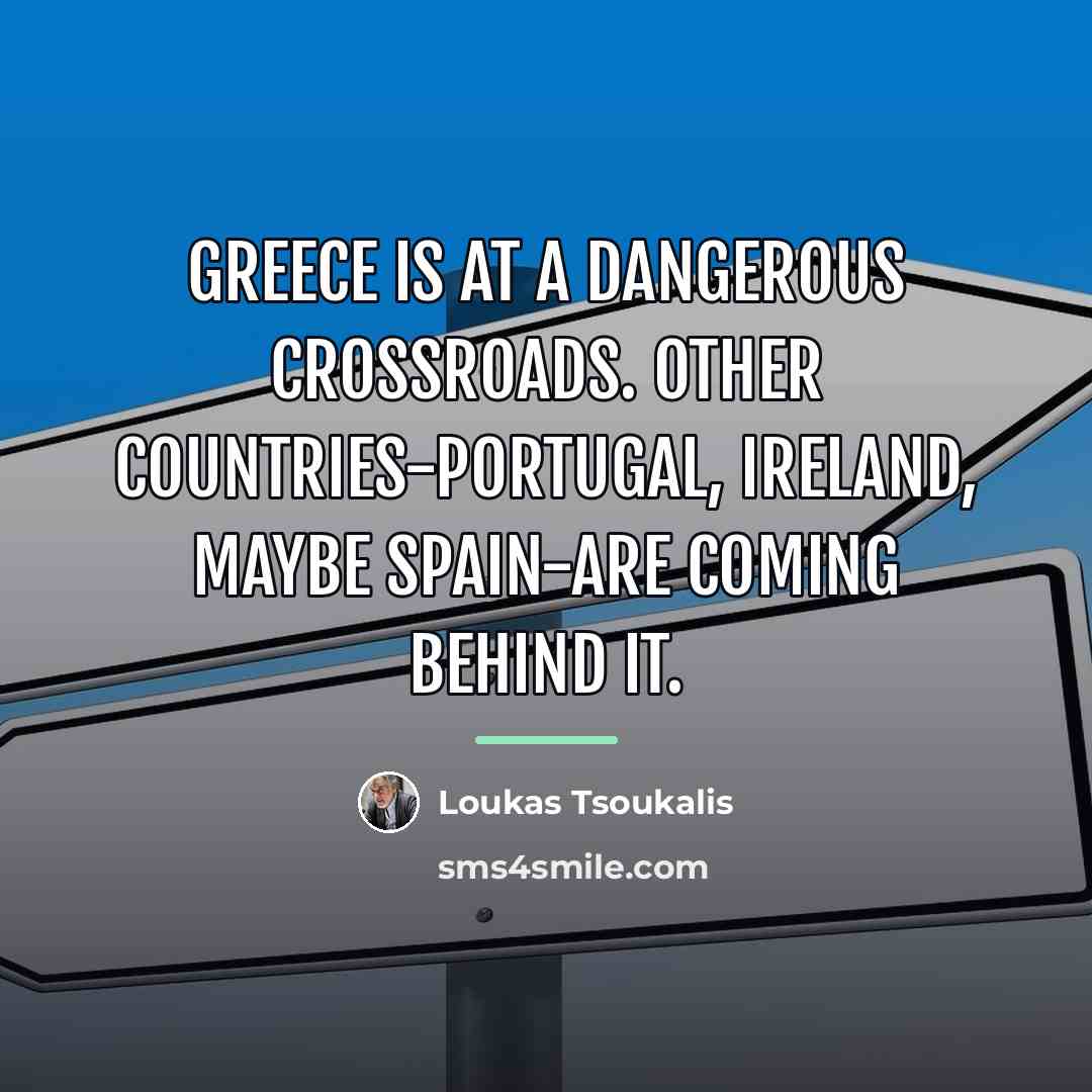 “Greece is at a dangerous crossroads. Other countries-Portugal, Ireland, maybe…” quote by Loukas Tsoukalis