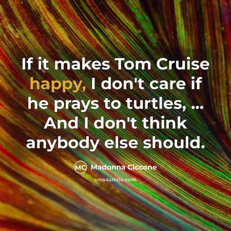 “If it makes Tom Cruise happy, I don't care if…” quote by Madonna Ciccone