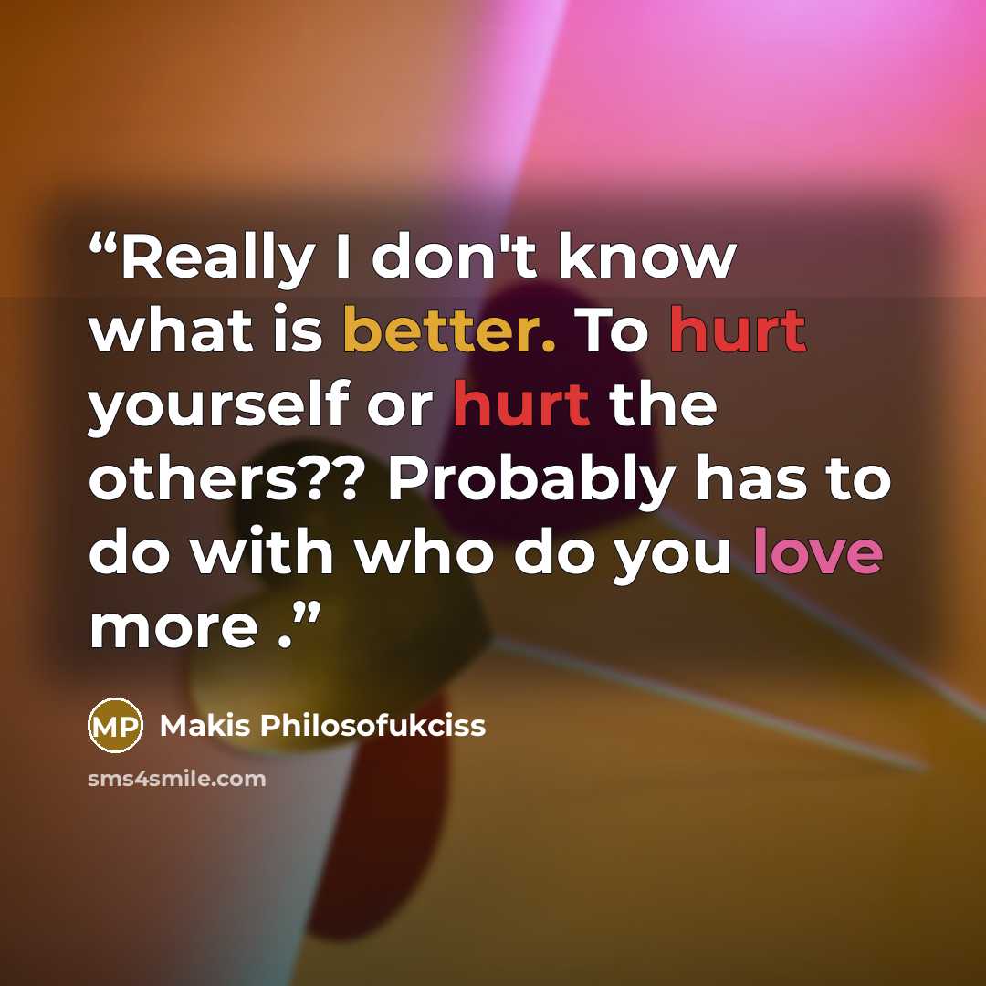“Really I don't know what is better. To hurt yourself or hurt the others?? Probably has to do with who do you love more .” quote by Makis Philosofukciss