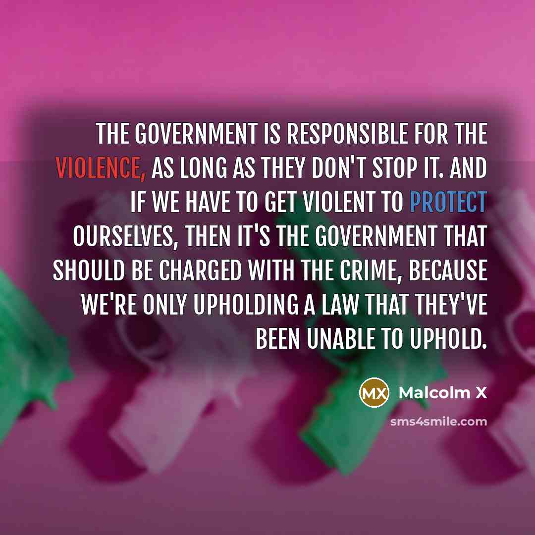 “The government is responsible for the violence, as long as…” quote by Malcolm X