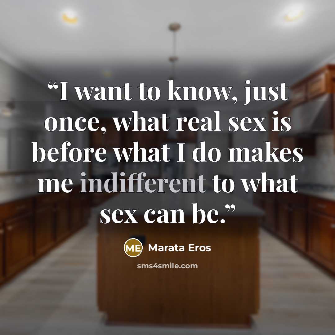 “I want to know, just once, what real sex is before what I do makes me indifferent to what sex can be.” quote by Marata Eros