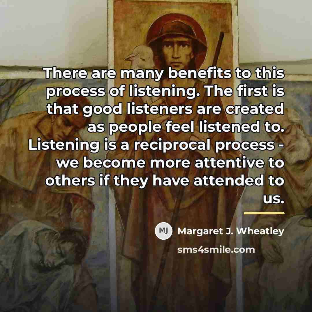 “There are many benefits to this process of listening. The…” quote by Margaret J. Wheatley