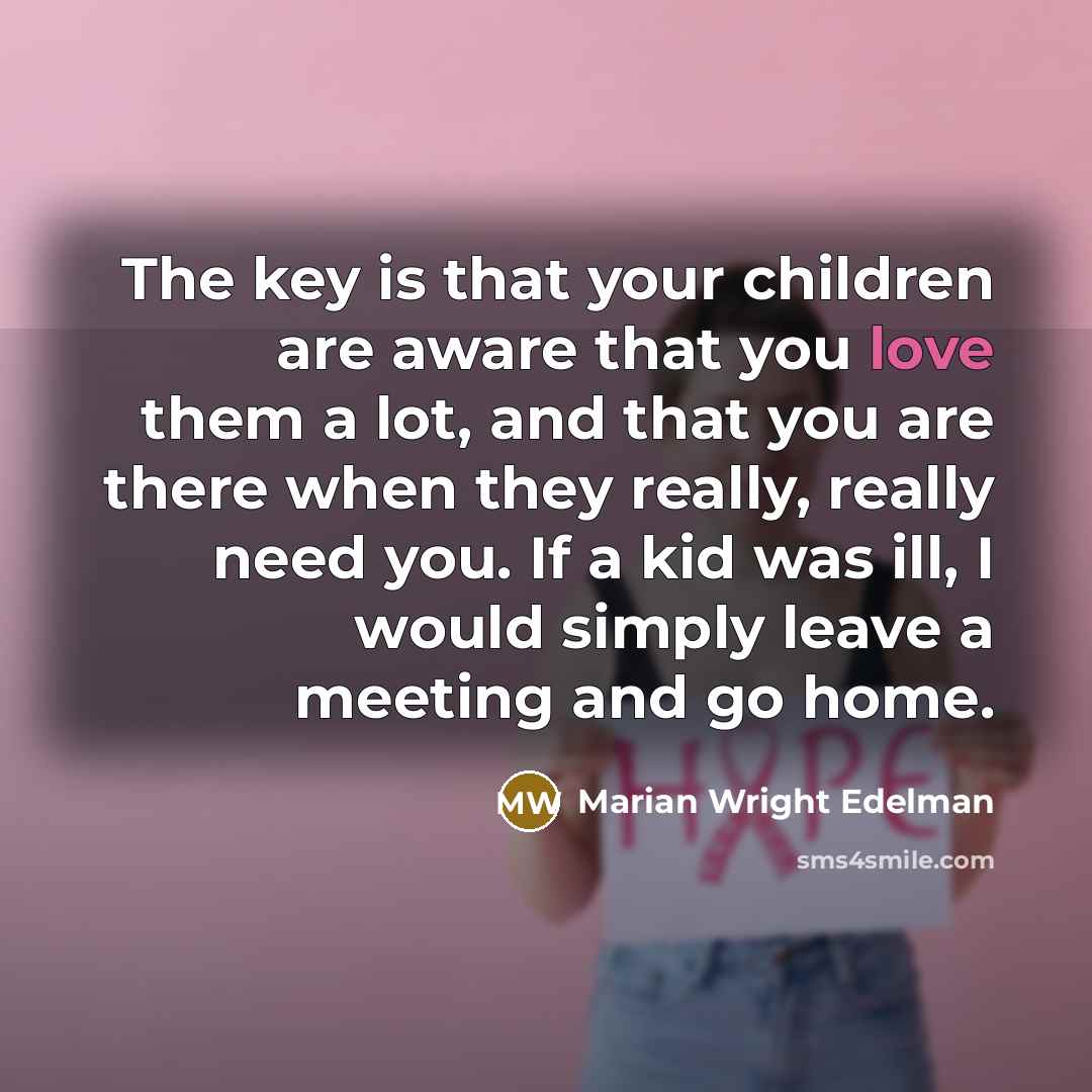 “The key is that your children are aware that you…” quote by Marian Wright Edelman
