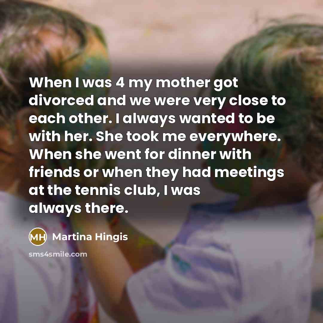 “When I was 4 my mother got divorced and we…” quote by Martina Hingis