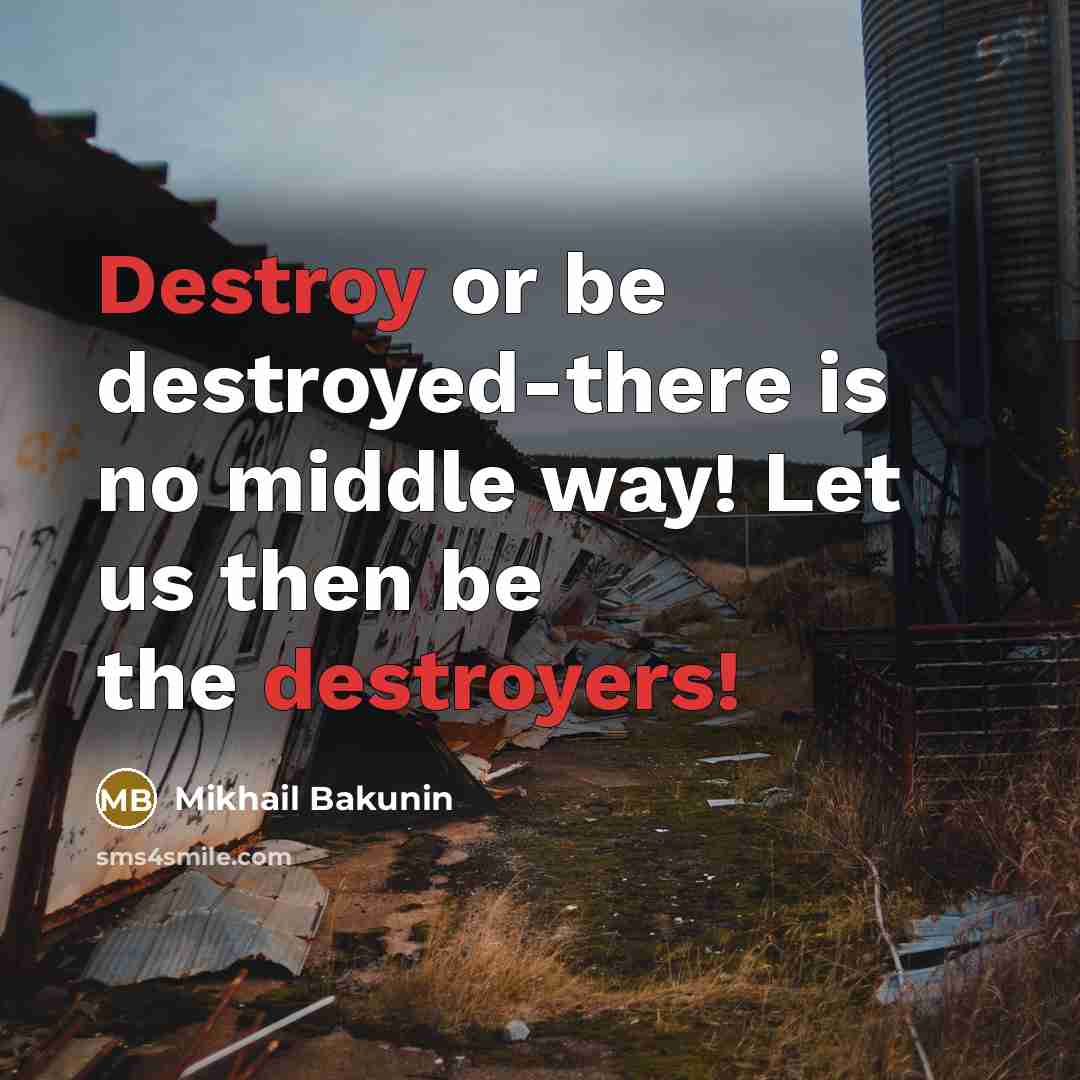 “Destroy or be destroyed-there is no middle way! Let us then be the destroyers!” quote by Mikhail Bakunin